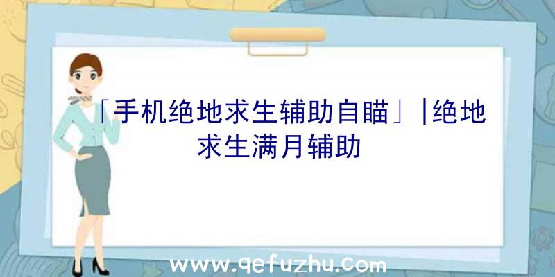 「手机绝地求生辅助自瞄」|绝地求生满月辅助